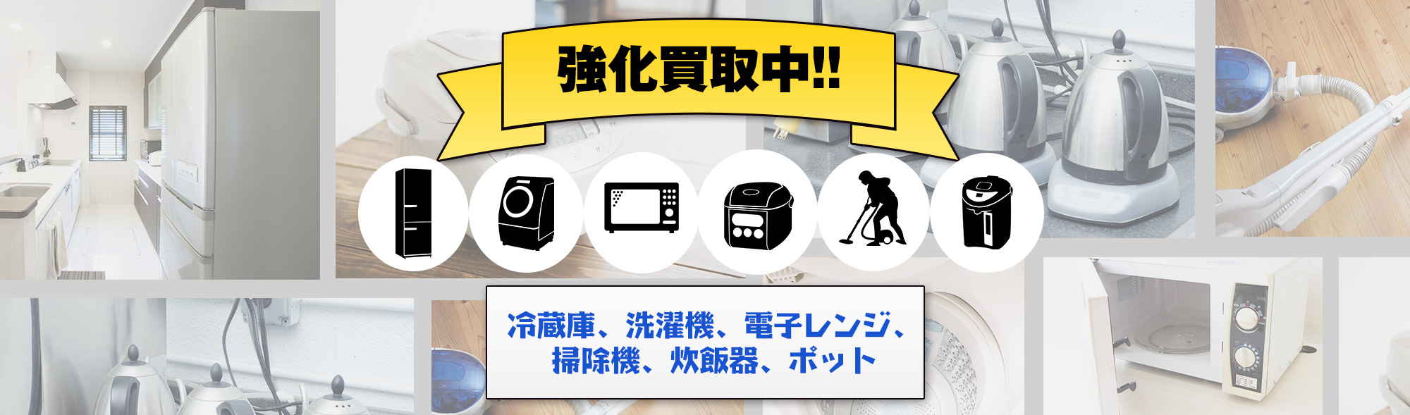 強化買取中！冷蔵庫、洗濯機、電子レンジ、掃除機、炊飯器、ポット